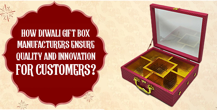 How Diwali Gift Box Manufacturers Ensure Quality and Innovation for Customers?